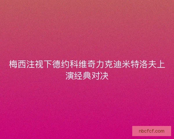 梅西注视下德约科维奇力克迪米特洛夫上演经典对决