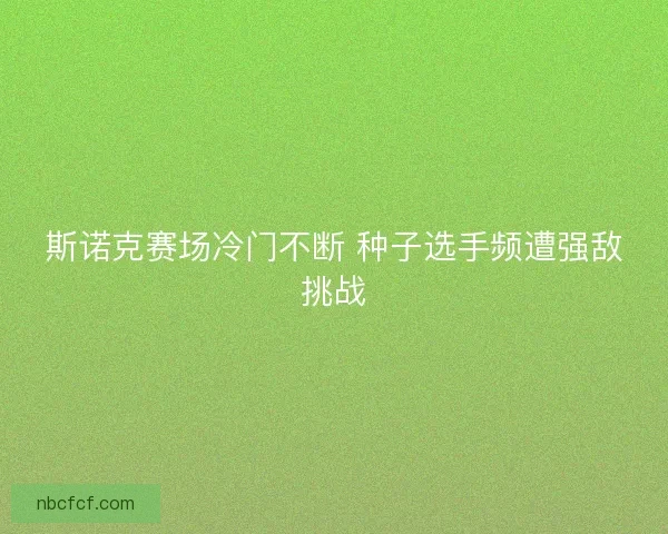 斯诺克赛场冷门不断 种子选手频遭强敌挑战