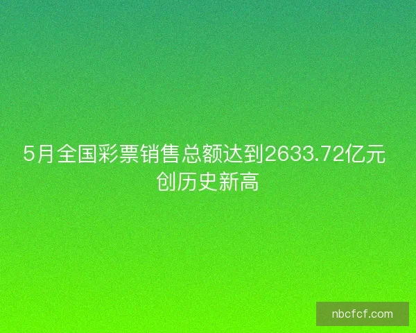 5月全国彩票销售总额达到2633.72亿元 创历史新高